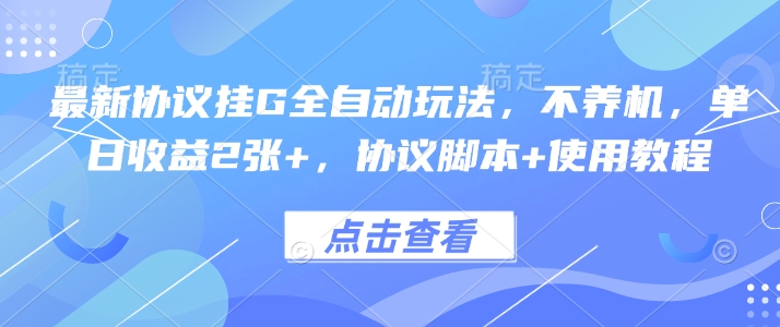 最新协议挂G全自动玩法，不用养机，单日收益2张+，协议脚本+使用教程【揭秘】-木白网创