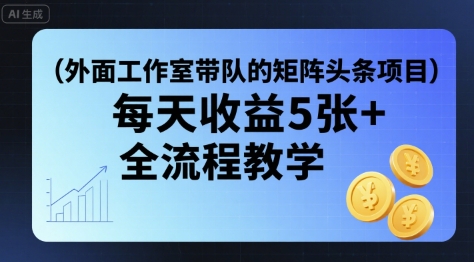 外面工作室带队的矩阵头条挂G项目，每天收益5张+，全流程教学【附全套工具】-木白网创