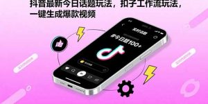 抖音最新今日话题玩法，扣子工作流玩法，一键生成爆款视频-木白网创