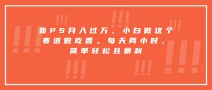 靠PS月入过万，小白做这个赛道很吃香。每天两小时，简单轻松且暴利-木白网创