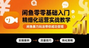 闲鱼零基础入门精细化运营实战教学，闲鱼暴力玩法带你成功变现-木白网创