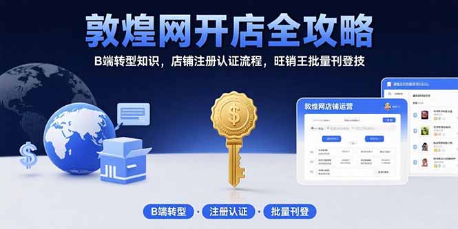 敦煌网开店全攻略：B端转型知识，店铺注册认证流程，旺销王批量刊登技-木白网创