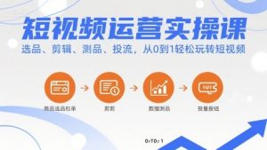 短视频运营实操课，选品、剪辑、测品、投流，从0到1轻松玩转短视频-木白网创