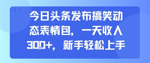 今日头条发布搞笑动态表情包，一天收入3张+，新手轻松上手-木白网创