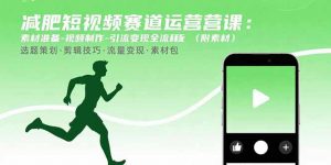 减肥短视频赛道运营课：素材准备-视频制作-引流变现全流程 (附素材-木白网创