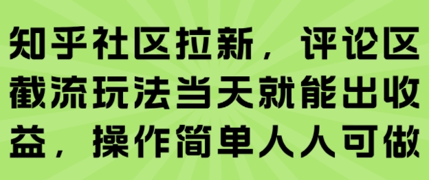 知乎社区拉新，评论区截流玩法当天就能出收益，操作简单人人可做-木白网创