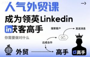 人气外贸课-成为领英Linkedin获客高手，你需要做对什么-木白网创