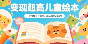 变现超高儿童绘本，一个月几十万粉丝，新玩法月入2W-木白网创