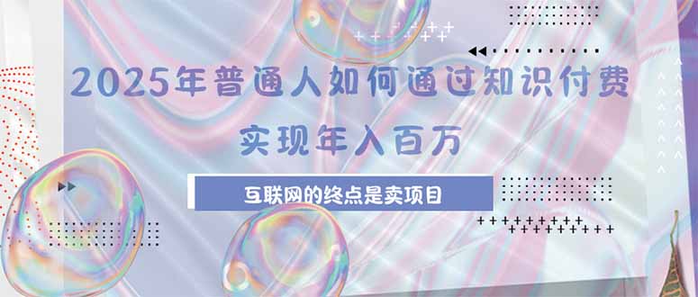 2025年普通人如何通过知识付费年薪百万，互联网的尽头是卖加盟卖项目-木白网创
