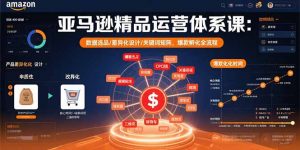 亚马逊精品运营体系课：数据选品/差异化设计/关键词矩阵，爆款孵化全流程-木白网创