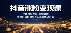 抖音涨粉变现课，快速起号流程+内容方向+情绪价值构建与百万流量撬动方法-木白网创