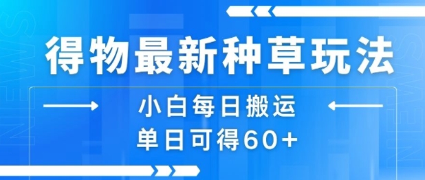 得物最新种草玩法，小白每日搬运单日可得60+-木白网创