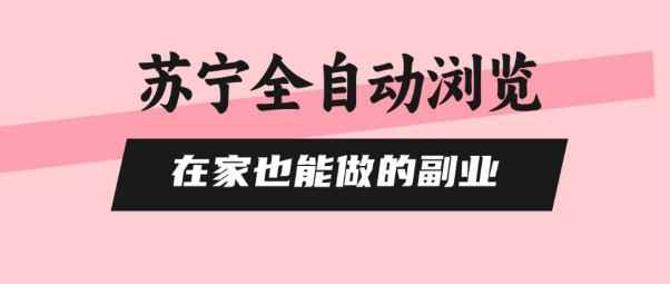 苏宁全自动浏览，在家也能做的副业，无需人工，0风控，单机日入5张+，直接矩阵开干【揭秘】-木白网创