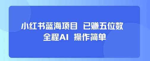 小红书蓝海项目，全程AI，操作简单，已挣五位数-木白网创