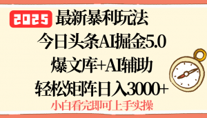 2025年今日头条最新暴利玩法5.0，一键生成爆款，轻松实现矩阵日入3000+-木白网创