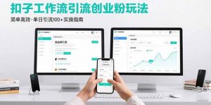 最新扣子工作流引流创业粉玩法，简单高效玩法单日引流100+-木白网创