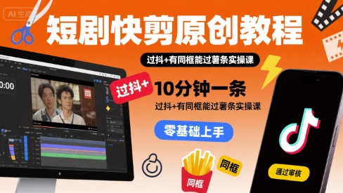 短剧快剪原创教程，10分钟一条，过抖+有同框能过薯条实操课-木白网创