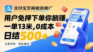 支付宝芝麻租赁推广，用户免押下单你躺赚，一单13米，0成本日结500+-木白网创