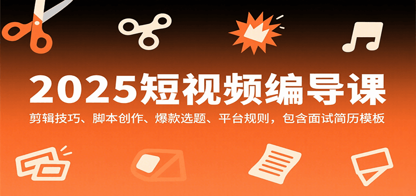 图片[1]-2025短视频编导课，剪辑技巧、脚本创作、爆款选题、平台规则，包含面试简历模板-木白网创