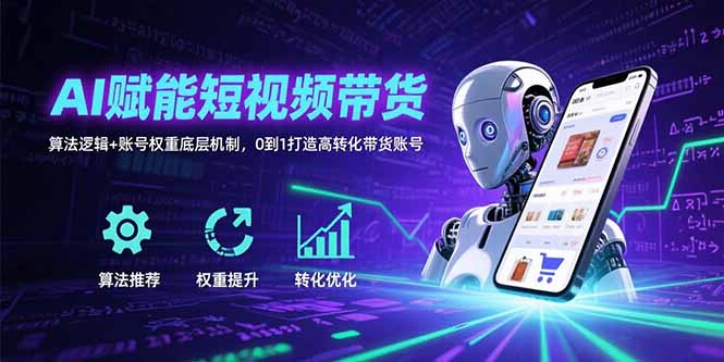 AI赋能短视频带货：算法逻辑+账号权重底层机制，0到1打造高转化带货账号-木白网创