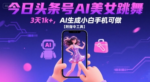 今日头条号AI美女跳舞，3天1k+，AI生成小白手机可做【附指令工具】-木白网创