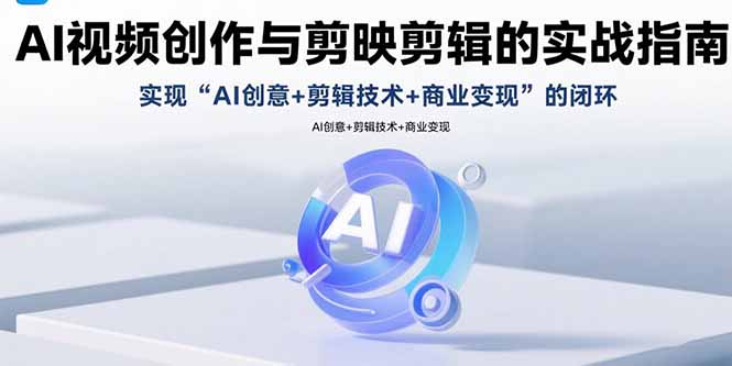 AI视频创作与剪映剪辑的实战指南，实现AI创意+剪辑技术+商业变现的闭环-木白网创