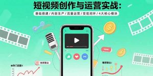 短视频创作与运营实战：基础搭建/内容生产/流量运营/变现闭环/4大核心模块-木白网创