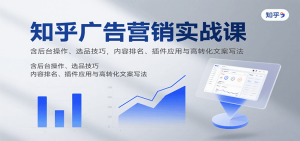 知乎广告营销实战课，含后台操作、选品技巧，内容排名、插件应用与高转化文案写法-木白网创