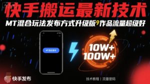 快手搬运最新技术，MT混合玩法发布方式升级版，作品流量超级好-木白网创