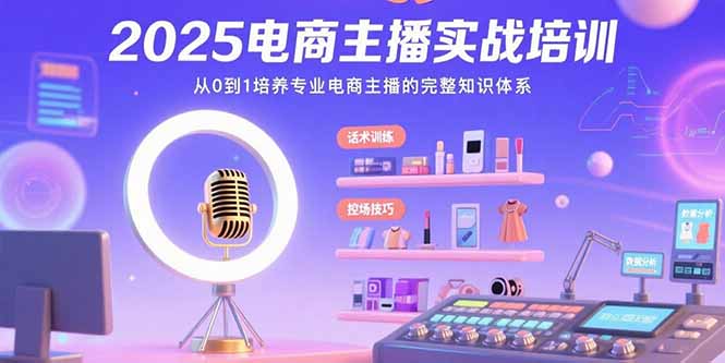 2025电商主播实战培训：从0到1培养专业电商主播的完整知识体系-木白网创