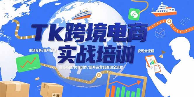 Tk跨境电商实战培训：市场分析/账号搭建/内容创作/矩阵运营到变现全流程-木白网创