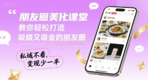朋友圈美化课堂，教你轻松打造，吸睛又吸金的朋友圈，私域不看，变现少一半-木白网创