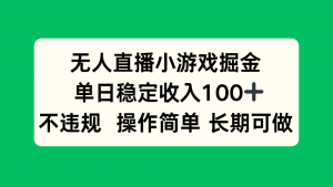 无人直播小游戏掘金，单日稳定收入100+，不违规操作简单 长期可做-木白网创
