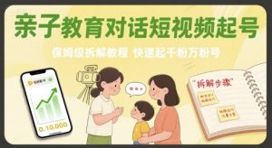 亲子教育对话短视频起号，保姆级拆解教程，快速起千粉万粉号-木白网创