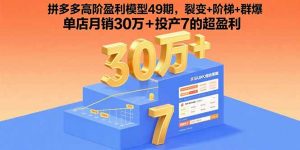拼多多高阶盈利模型49期，裂变+阶梯+群爆  单店月销30万+投产7的超盈利-木白网创