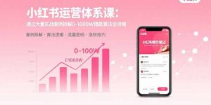 小红书运营体系课：通过大量实战案例拆解0-1000W爆款算法全攻略-木白网创