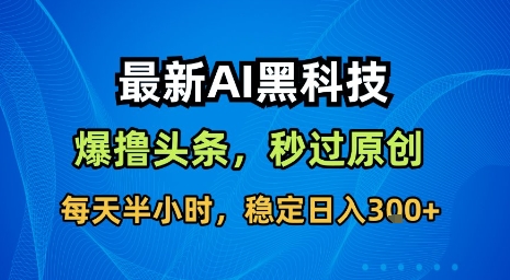 最新AI黑科技软件撸头条搬运，无需任何指令，秒过原创，每天半小时，稳定日入3张【揭秘】-木白网创