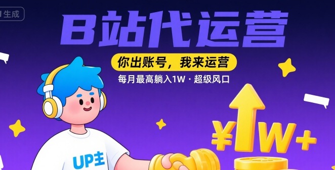 【B站代运营 】你出账号，我来运营，每月最高躺入1W，超级风口【揭秘】-木白网创