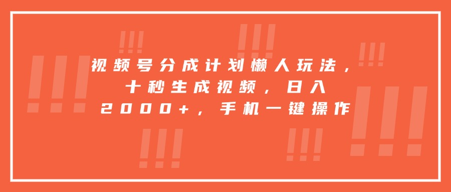 视频号分成计划懒人玩法，十秒生成视频，日入2000+，手机一键操作-木白网创