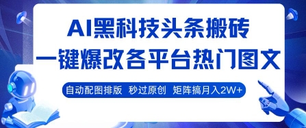 AI黑科技头条搬砖，一键爆改各平台热门图文 自动配图排版，秒过原创，矩阵搞月入2W+【揭秘】-木白网创