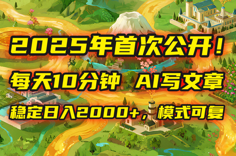 2025年8月首次公开，每天10分钟，用AI写文章，稳定日入2000+，模式可复…-木白网创