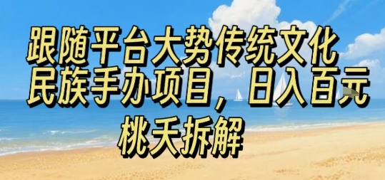 跟随平台大势传统文化民族手办项目，操作非常简单，日入1张-木白网创
