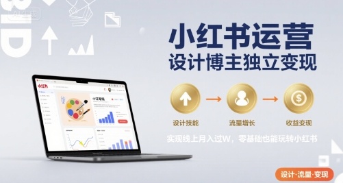 小红书运营设计博主独立变现，实现线上月入过W，零基础也能玩转小红书-木白网创