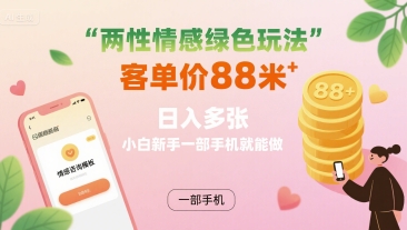 两性情感绿色玩法，客单价88米 日入多张，小白新手一部手机就能做-木白网创