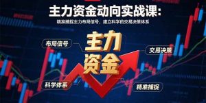 主力资金动向实战课-8月：精准捕捉主力布局信号，建立科学的交易决策体系-木白网创