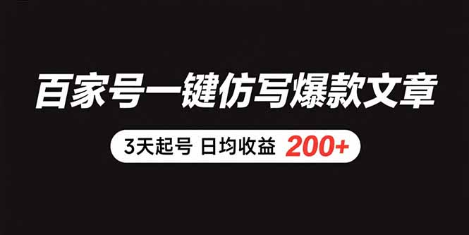 百家号一键仿写爆款文章 3天起号 日均收益200+-木白网创