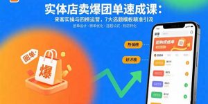 实体店卖爆团单速成课：来客实操与四榜运营，7大选题模板精准引流-木白网创