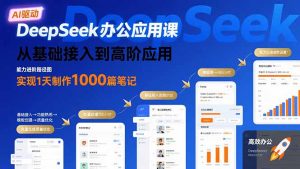 DeepSeek办公应用课：从基础接入到高阶应用，实现1天制作1000篇笔记-木白网创