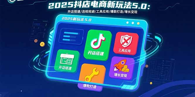 2025抖店电商新玩法5.0：开店搭建/违规规避/工具应用,快速掌握基础运营…-木白网创