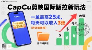 一单最高25米，亲测CapCu剪映国际版拉新玩法，每天可以收入3张(附详细教程)-木白网创